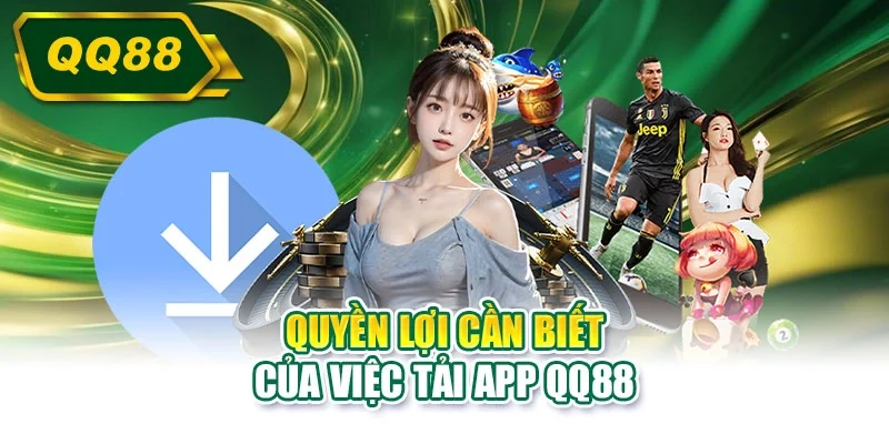 Quyền lợi cần biết của việc tải app QQ88
